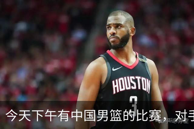 今天下午有中国男篮的比赛，对手是法国队，比赛时间为17:30