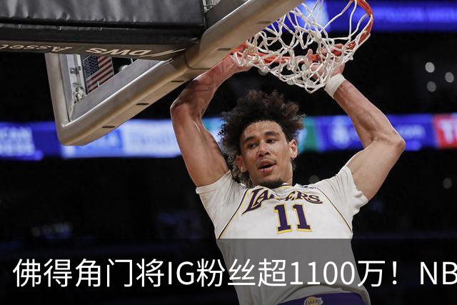 佛得角门将IG粉丝超1100万！NBA千万粉丝球员仅12人 第一已过亿！