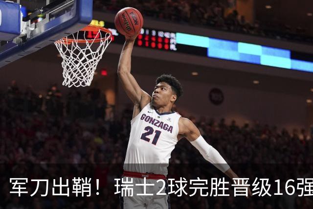 军刀出鞘！瑞士2球完胜晋级16强 时隔88年淘汰赛赢球