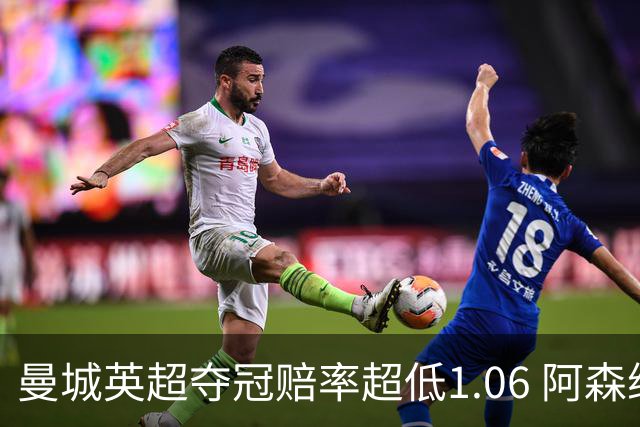 曼城英超夺冠赔率超低1.06 阿森纳唯有盼奇迹