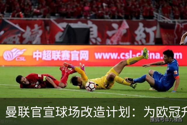 曼联官宣球场改造计划：为欧冠升级替补席并更换全新草皮