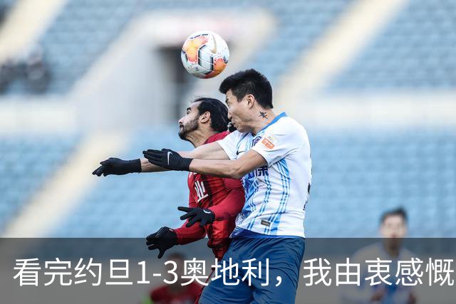 看完约旦1-3奥地利，我由衷感慨：国足真踢不过他们，两队射门、射正数据完全持平