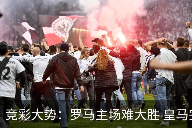 竞彩大势：罗马主场难大胜 皇马完胜全取三分