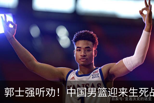郭士强听劝！中国男篮迎来生死战！郭士强需少用三人重用两人，杨翰森可弃用！