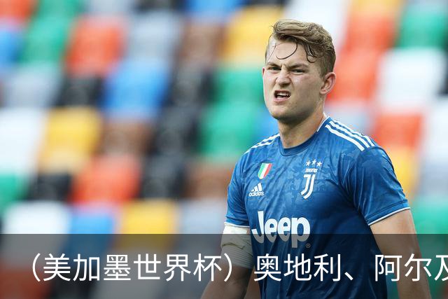 （美加墨世界杯）奥地利、阿尔及利亚携手出线 伊朗无缘淘汰赛